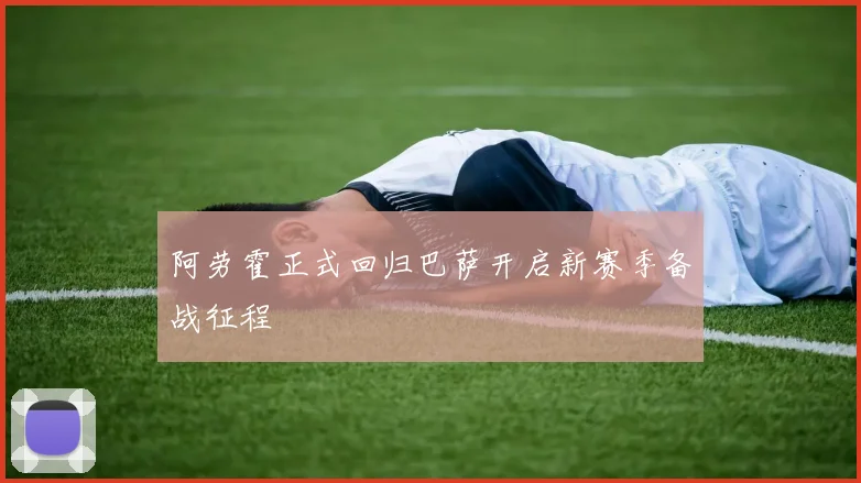 阿劳霍正式回归巴萨开启新赛季备战征程