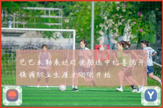 巴巴米勒表达对快船选中的喜悦并强调职业生涯才刚刚开始